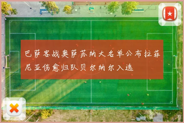巴萨客战奥萨苏纳大名单公布拉菲尼亚伤愈归队贝尔纳尔入选