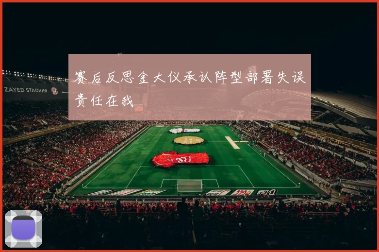 赛后反思金大仪承认阵型部署失误责任在我