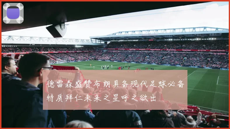 德雷森盛赞布朗具备现代足球必备特质拜仁未来之星呼之欲出