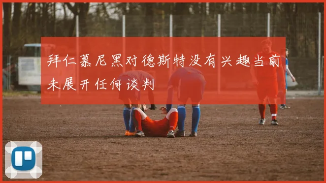 拜仁慕尼黑对德斯特没有兴趣当前未展开任何谈判