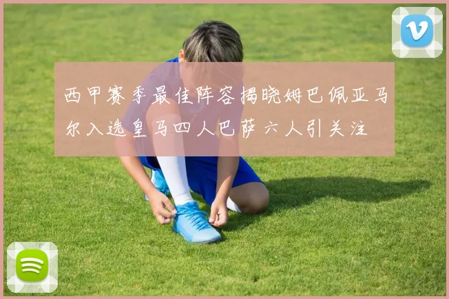 西甲赛季最佳阵容揭晓姆巴佩亚马尔入选皇马四人巴萨六人引关注