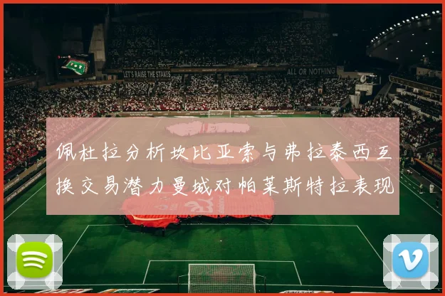 佩杜拉分析坎比亚索与弗拉泰西互换交易潜力曼城对帕莱斯特拉表现出兴趣