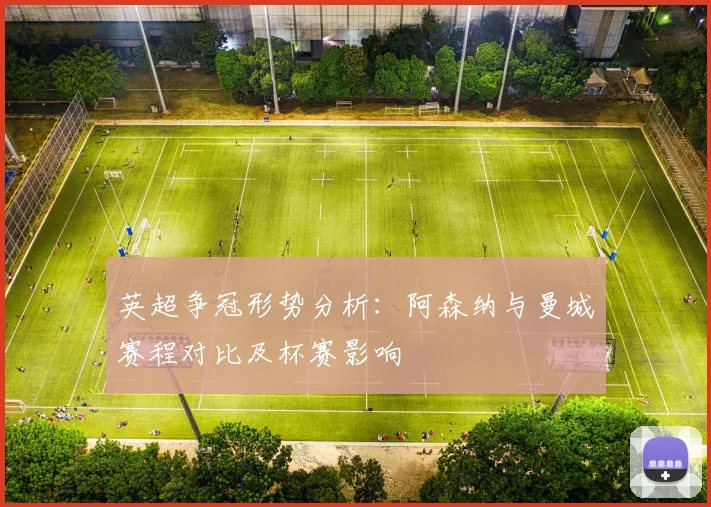 英超争冠形势分析：阿森纳与曼城赛程对比及杯赛影响
