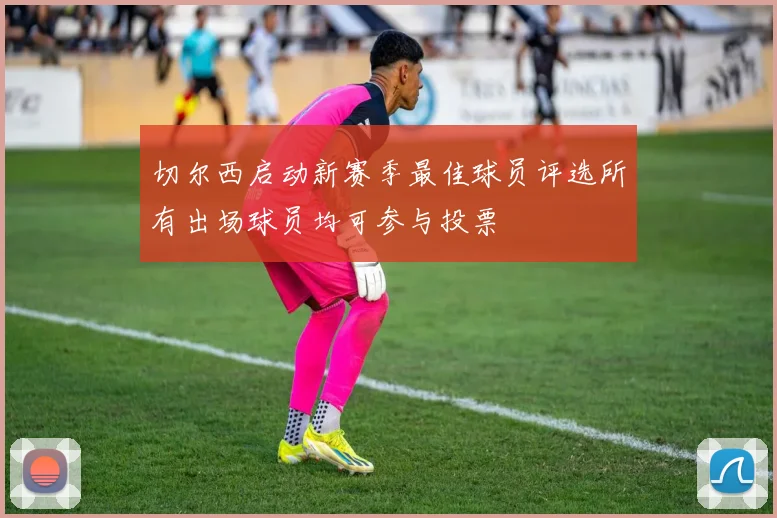 切尔西启动新赛季最佳球员评选所有出场球员均可参与投票