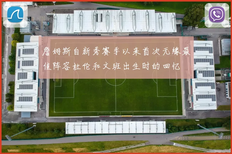 詹姆斯自新秀赛季以来首次无缘最佳阵容杜伦和文班出生时的回忆