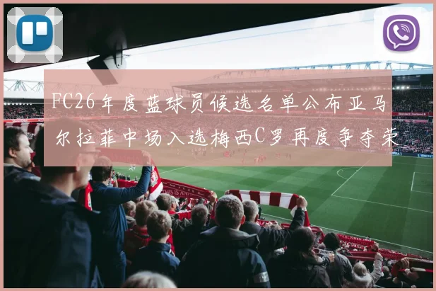 FC26年度蓝球员候选名单公布亚马尔拉菲中场入选梅西C罗再度争夺荣誉